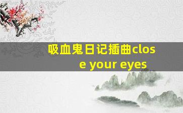 吸血鬼日记插曲close your eyes